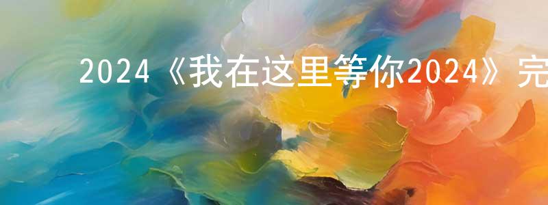 陈发贵的动漫综艺大全,2024《我在这里等你2024》完整版电影/在线观看/百度云-美剧天堂